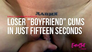 Euroslut's Loser Boyfriend Cums In Just Fifteen Seconds